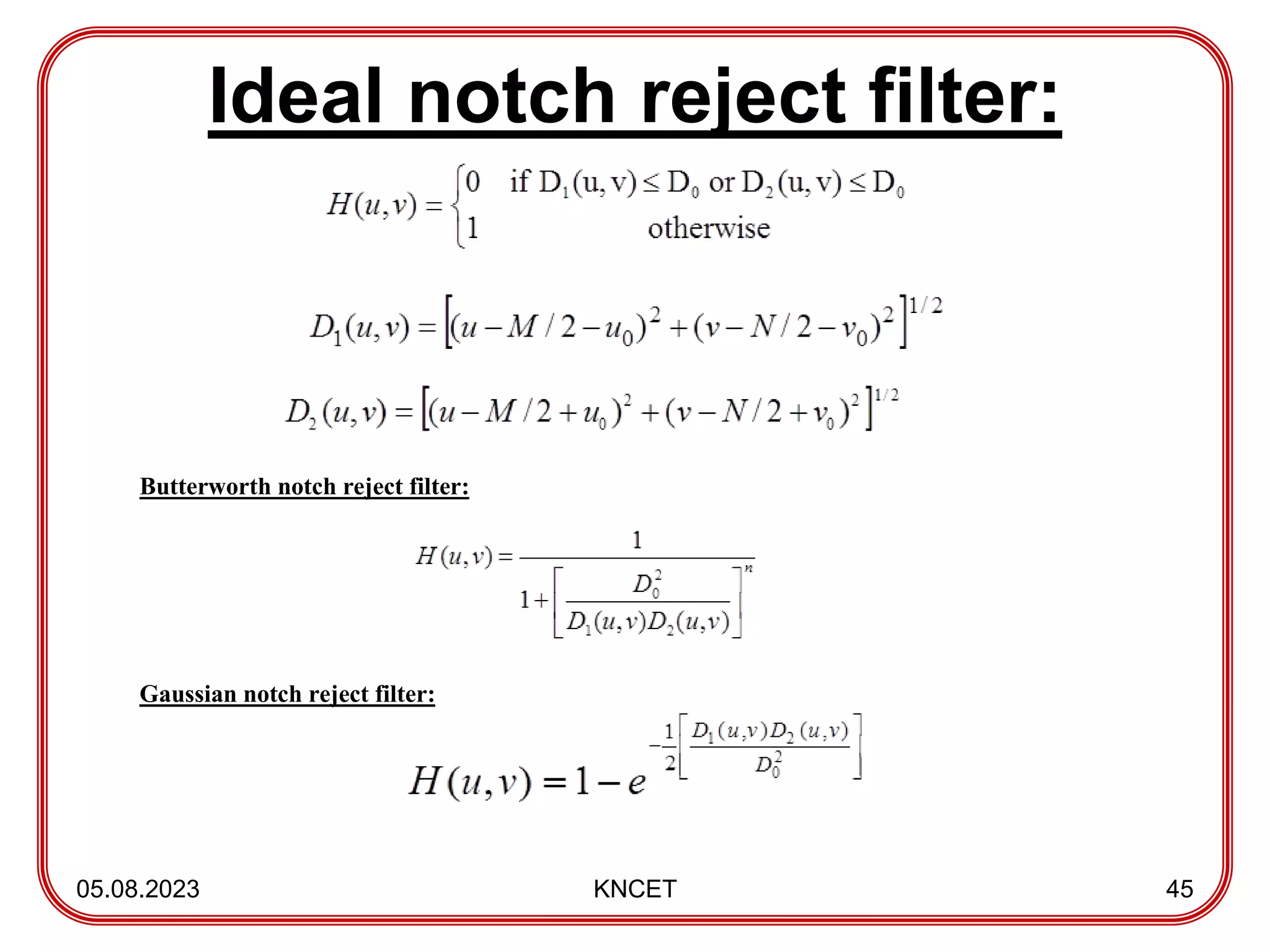 Ideal notch reject filter:
05.08.2023 KNCET 45
Butterworth notch reject filter:
Gaussian notch reject filter:
 