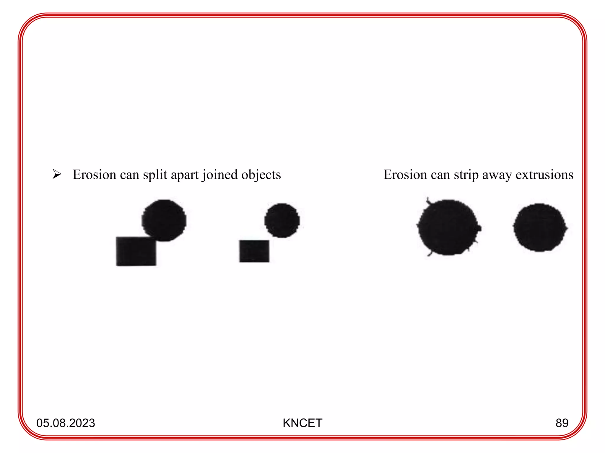 05.08.2023 KNCET 89
 Erosion can split apart joined objects Erosion can strip away extrusions
 