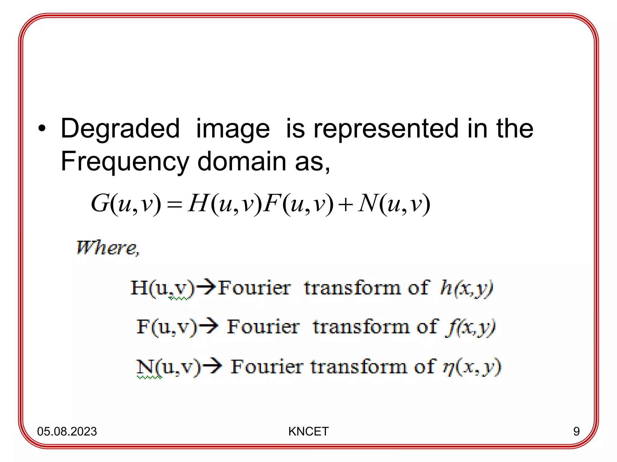 • Degraded image is represented in the
Frequency domain as,
05.08.2023 KNCET 9
)
,
(
)
,
(
)
,
(
)
,
( v
u
N
v
u
F
v
u
H
v
u
G 

 