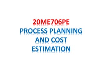 20ME706PE
PROCESS PLANNING
AND COST
ESTIMATION
 