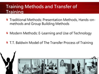 Training Methods and Transfer of
Training
Traditional Methods: Presentation Methods, Hands-on-
methods and Group Building Methods
Modern Methods: E-Learning and Use of Technology
T.T. Baldwin Model of The Transfer Process of Training
 