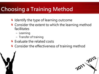 Choosing a Training Method
Identify the type of learning outcome
Consider the extent to which the learning method
facilitates
– Learning
– Transfer of training
Evaluate the related costs
Consider the effectiveness of training method
 