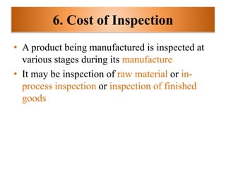 6. Cost of Inspection
• A product being manufactured is inspected at
various stages during its manufacture
• It may be inspection of raw material or in-
process inspection or inspection of finished
goods
 