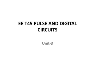 EE T45 PULSE AND DIGITAL
CIRCUITS
Unit-3
 