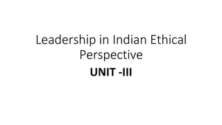 Leadership in Indian Ethical
Perspective
UNIT -III
 