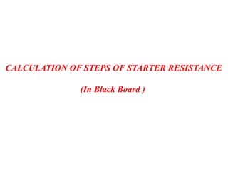 CALCULATION OF STEPS OF STARTER RESISTANCE
(In Black Board )
 