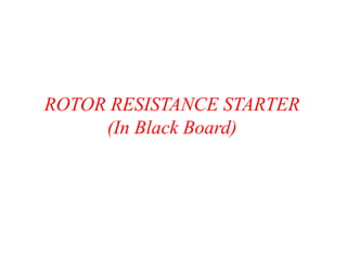 ROTOR RESISTANCE STARTER
(In Black Board)
 