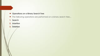  Operations on a Binary Search Tree
 The following operations are performed on a binary search tree...
1. Search
2. Insertion
3. Deletion
 