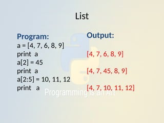 List
Output:
[4, 7, 6, 8, 9]
[4, 7, 45, 8, 9]
[4, 7, 10, 11, 12]
Program:
a = [4, 7, 6, 8, 9]
print a
a[2] = 45
print a
a[2:5] = 10, 11, 12
print a
 