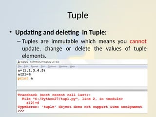 Tuple
• Updating and deleting in Tuple:
– Tuples are immutable which means you cannot
update, change or delete the values of tuple
elements.
 