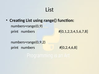 List
• Creating List using range() function:
numbers=range(0,9)
print numbers #[0,1,2,3,4,5,6,7,8]
numbers=range(0,9,2)
print numbers #[0,2,4,6,8]
 