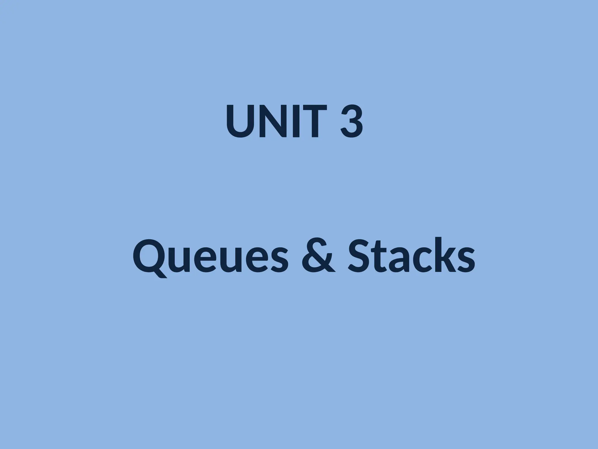 UNIT 3
Queues & Stacks
 