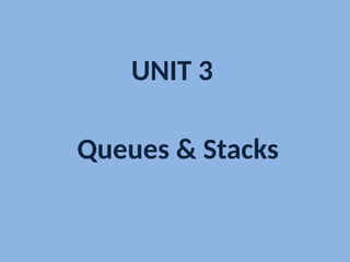 UNIT 3
Queues & Stacks
 