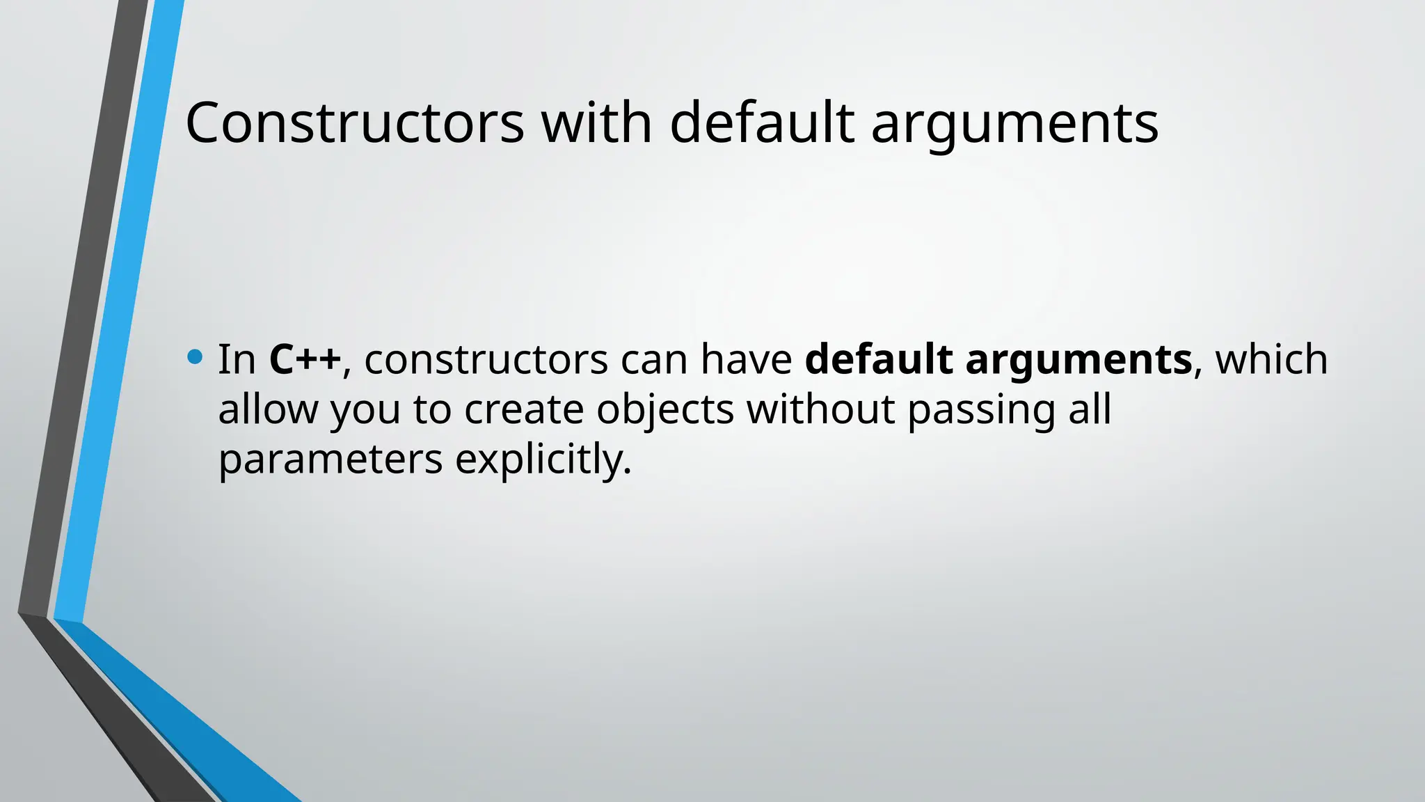 Constructors with default arguments • In C++, constructors can have default arguments, which allow you to create objects without passing all parameters explicitly. 