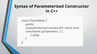 Syntax of Parameterized Constructor
in C++
 