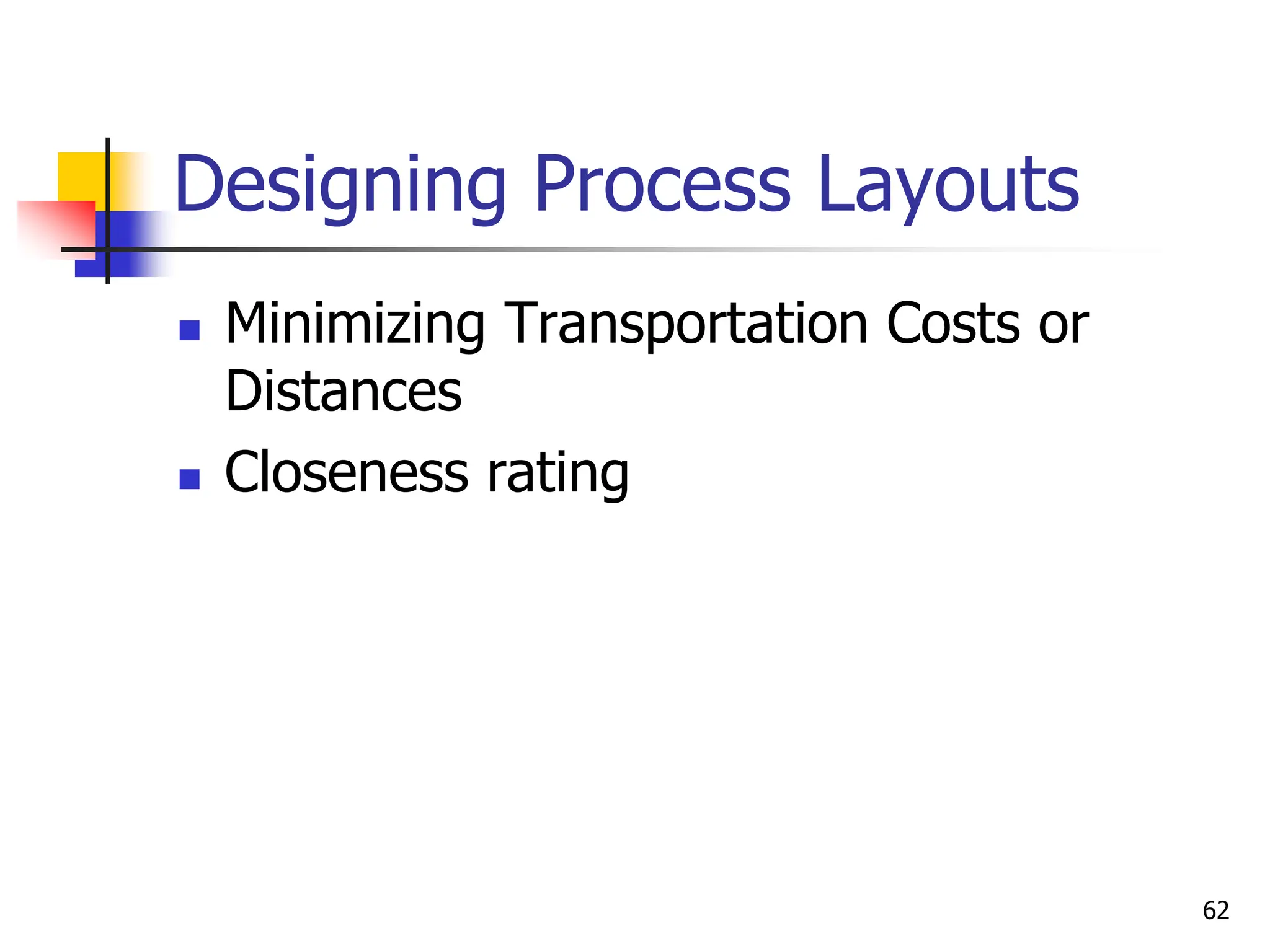 Designing Process Layouts
 Minimizing Transportation Costs or
Distances
 Closeness rating
62
 