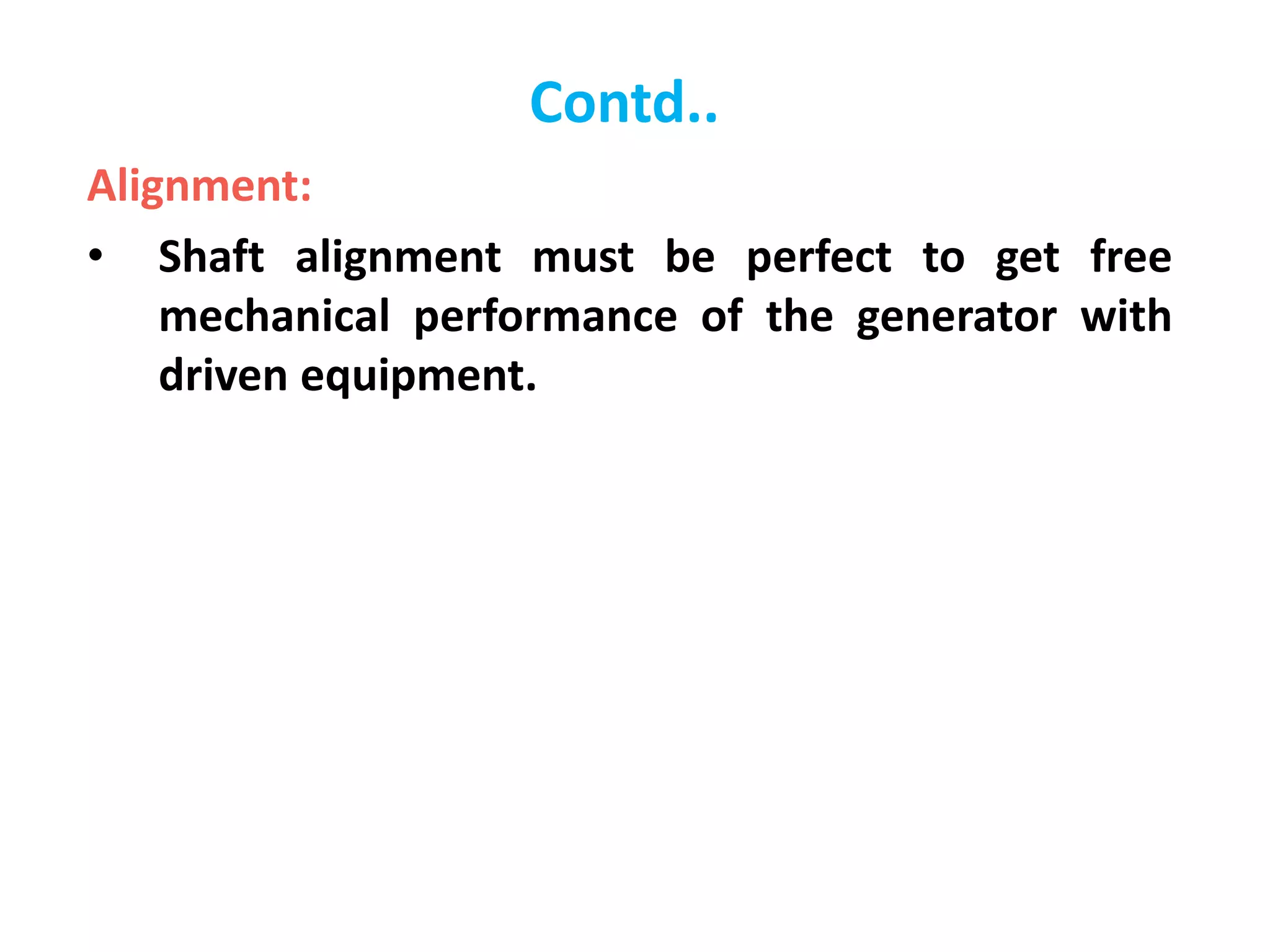 Contd..
Alignment:
• Shaft alignment must be perfect to get free
mechanical performance of the generator with
driven equipment.
 