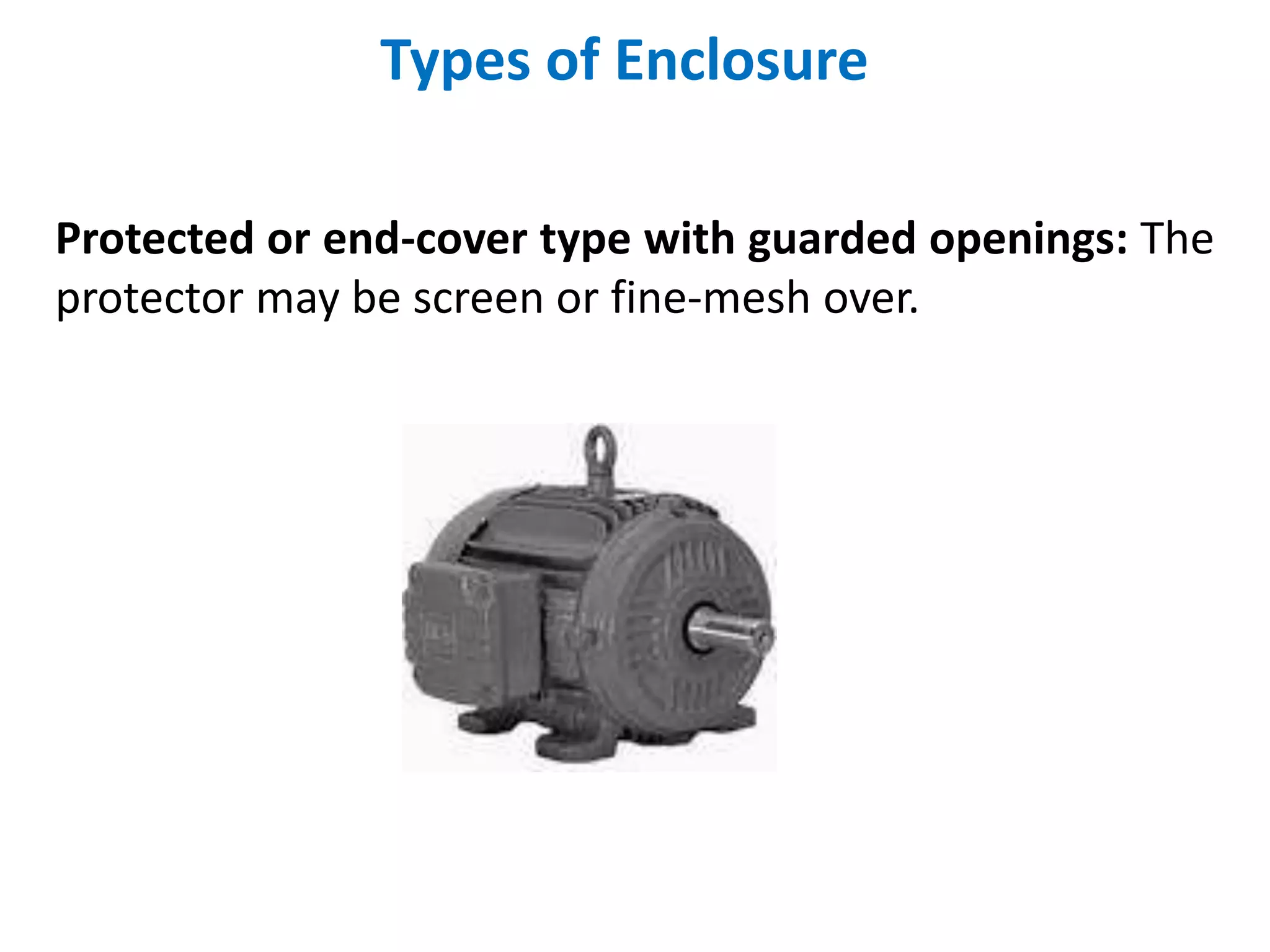 Types of Enclosure
Protected or end-cover type with guarded openings: The
protector may be screen or fine-mesh over.
 