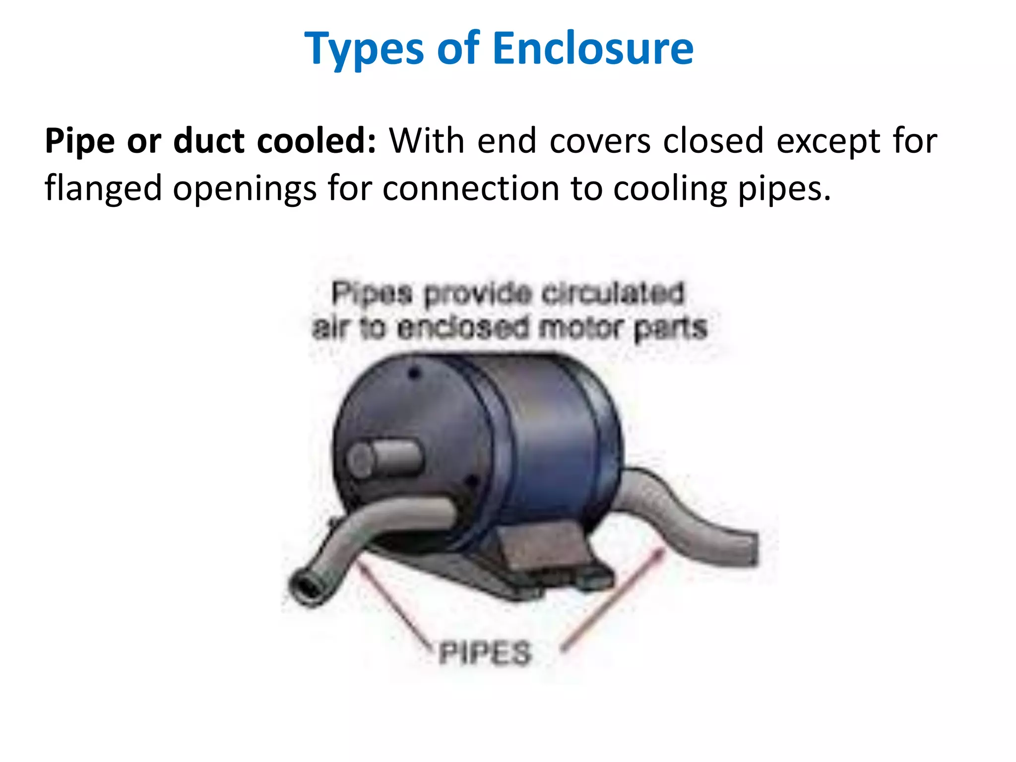 Types of Enclosure
Pipe or duct cooled: With end covers closed except for
flanged openings for connection to cooling pipes.
 