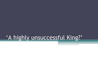 ‘ A highly unsuccessful King?’ 