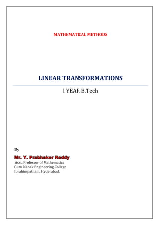 MATHEMATICAL METHODS




             LINEAR TRANSFORMATIONS
                            I YEAR B.Tech




By
Mr. Y. Prabhaker Reddy
Asst. Professor of Mathematics
Guru Nanak Engineering College
Ibrahimpatnam, Hyderabad.
 