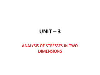 UNIT – 3
ANALYSIS OF STRESSES IN TWO
DIMENSIONS
 