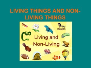 LIVING THINGS AND NON-
LIVING THINGS
 
