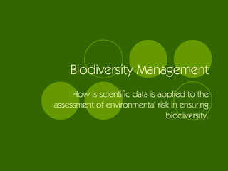 Biodiversity Management How is scientific data is applied to the assessment of environmental risk in ensuring biodiversity. 