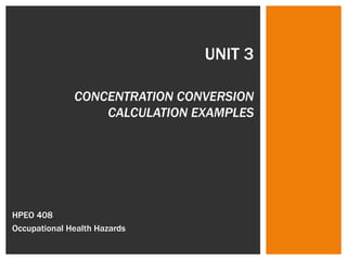 UNIT 3 CONCENTRATION CONVERSION CALCULATION EXAMPLES HPEO 408  Occupational Health Hazards 