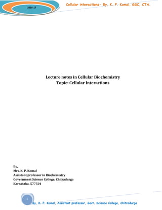 Cellular interactions- By, K. P. Komal, GSC, CTA.
By, K. P. Komal, Assistant professor, Govt. Science College, Chitradurga
2016-17
1
Lecture notes in Cellular Biochemistry
Topic: Cellular Interactions
By,
Mrs. K. P. Komal
Assistant professor in Biochemistry
Government Science College, Chitradurga
Karnataka. 577501
 