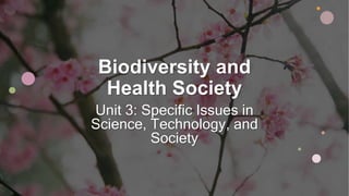 Biodiversity and
Health Society
Unit 3: Specific Issues in
Science, Technology, and
Society
 