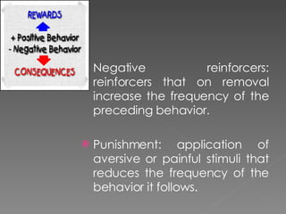 <ul><li>Negative reinforcers: reinforcers that on removal increase the frequency of the preceding behavior. </li></ul><ul>...