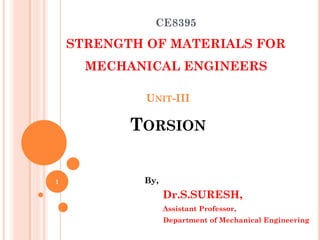 CE8395
STRENGTH OF MATERIALS FOR
MECHANICAL ENGINEERS
By,
Dr.S.SURESH,
Assistant Professor,
Department of Mechanical Engineering
UNIT-III
TORSION
1
 