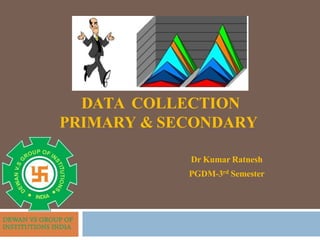 DATA COLLECTION
PRIMARY & SECONDARY
Dr Kumar Ratnesh
PGDM-3rd Semester
 
