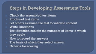 5. Check the assembled test items
➢ Proofread test items
➢ Let others examine the test to validate content
6. Write Directions
➢ Test direction contain the numbers of items to which
they apply
➢ How to record the answers
➢ The basis of which they select answer
➢ Criteria for scoring
 