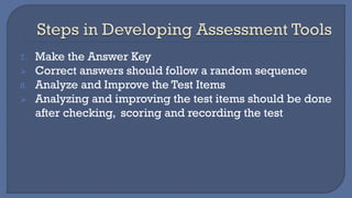 7. Make the Answer Key
➢ Correct answers should follow a random sequence
8. Analyze and Improve the Test Items
➢ Analyzing and improving the test items should be done
after checking, scoring and recording the test
 