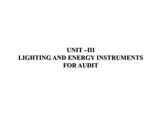 UNIT –III
LIGHTING AND ENERGY INSTRUMENTS
FOR AUDIT
 