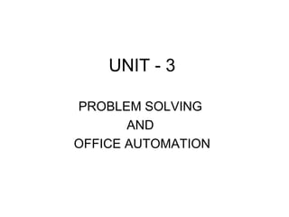 UNIT - 3 PROBLEM SOLVING  AND  OFFICE AUTOMATION 