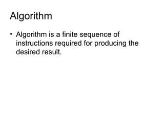 Algorithm Algorithm is a finite sequence of instructions required for producing the desired result. 