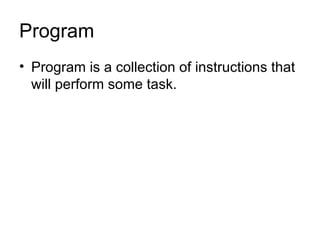 Program Program is a collection of instructions that will perform some task. 