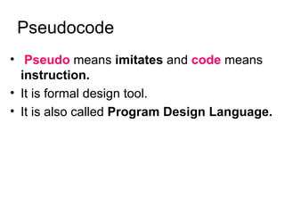 Pseudocode Pseudo  means  imitates  and   code  means  instruction. It is formal design tool. It is also called  Program Design Language. 