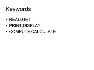Keywords READ,GET PRINT,DISPLAY COMPUTE,CALCULATE 