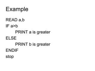 Example READ a,b IF a>b PRINT a is greater ELSE PRINT b is greater ENDIF stop 