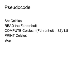 Pseudocode Set Celsius READ the Fahrenheit COMPUTE Celsius =(Fahrenheit – 32)/1.8 PRINT Celsius stop 