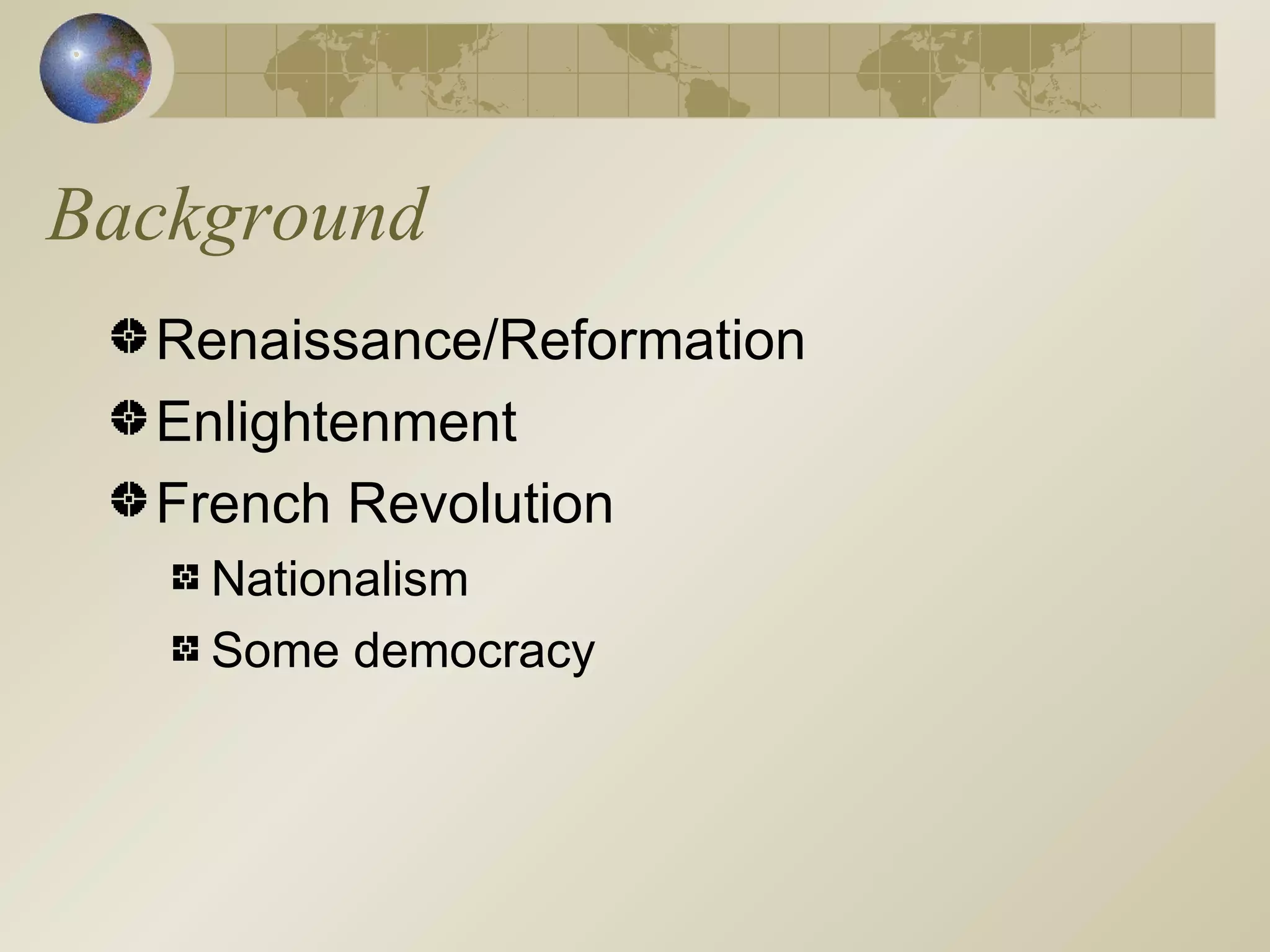Background Renaissance/Reformation Enlightenment French Revolution Nationalism Some democracy 