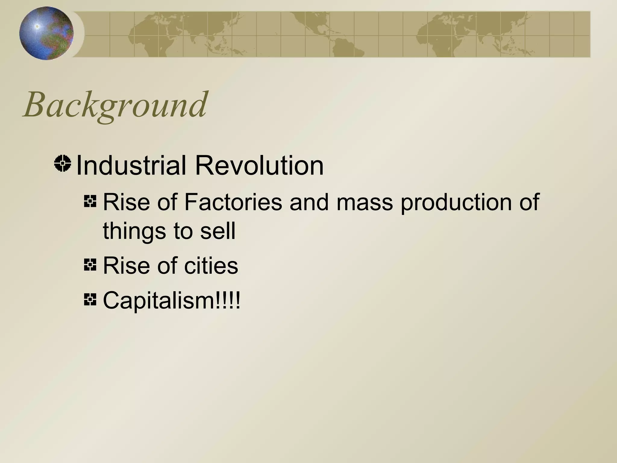 Background Industrial Revolution Rise of Factories and mass production of things to sell Rise of cities Capitalism!!!! 