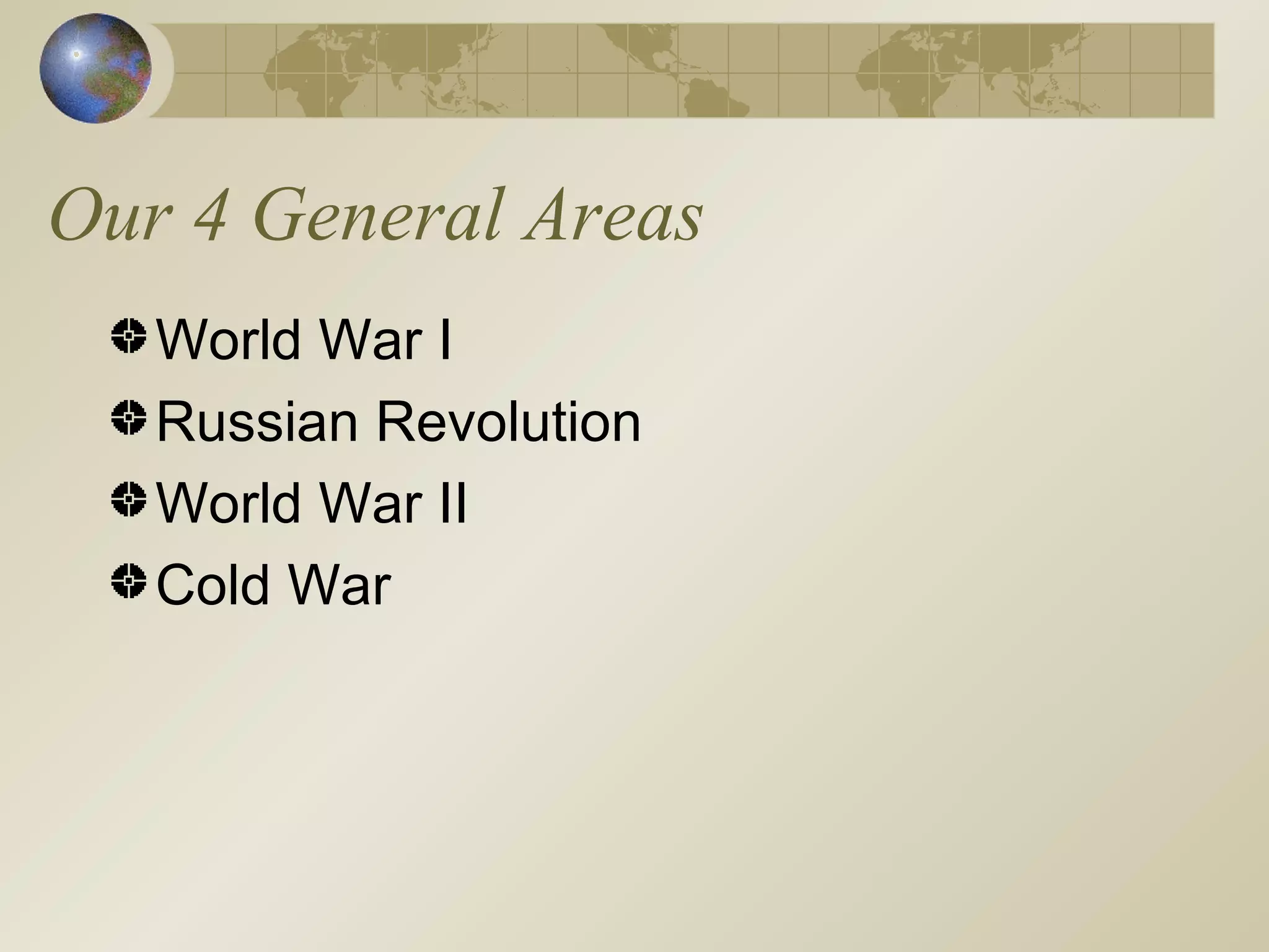 Our 4 General Areas World War I Russian Revolution World War II Cold War 