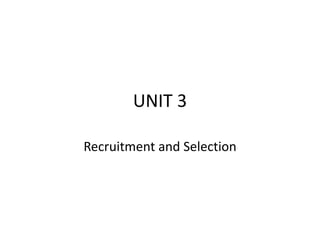 UNIT 3
Recruitment and Selection
 