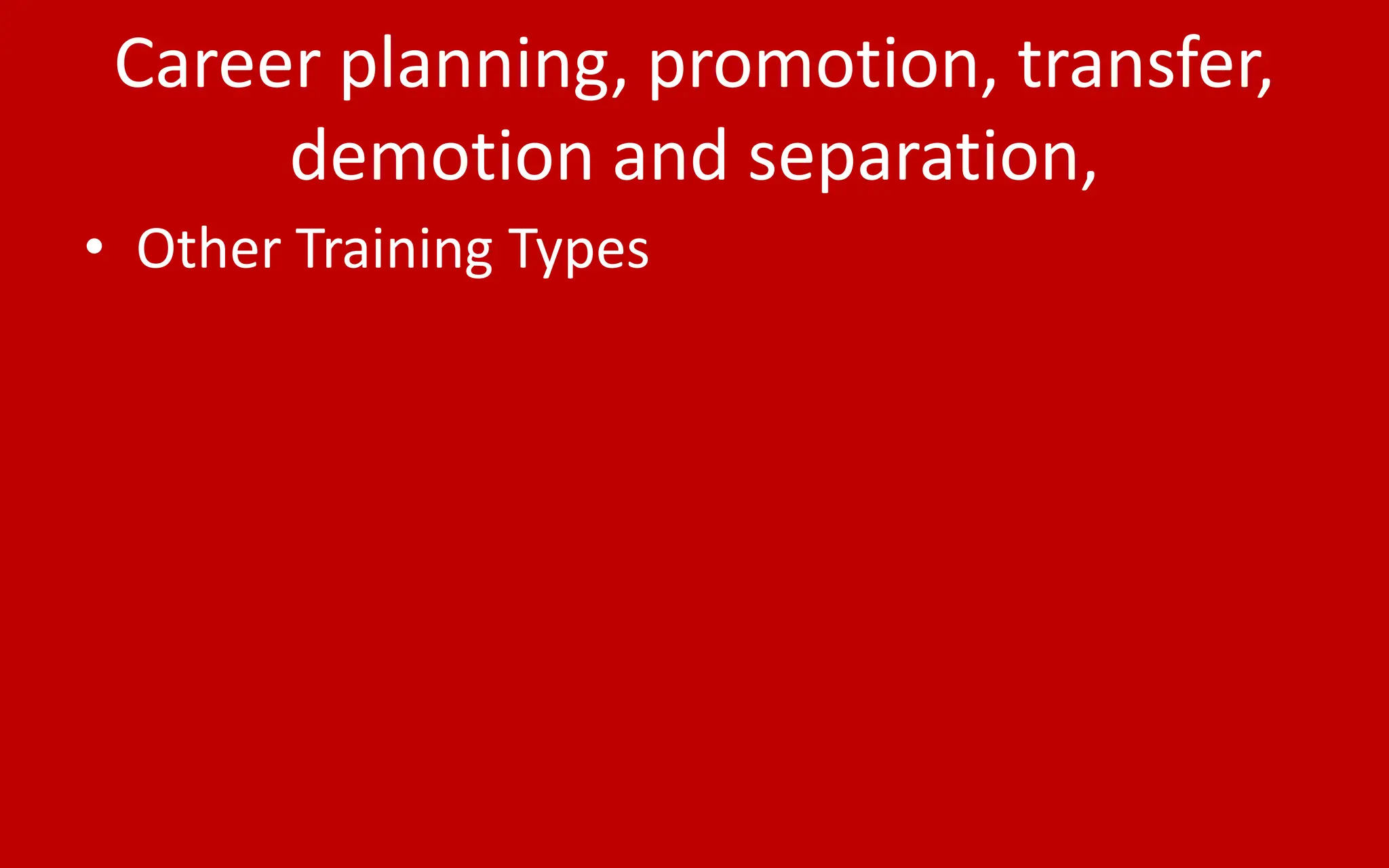 Career planning, promotion, transfer,
demotion and separation,
• Other Training Types
 