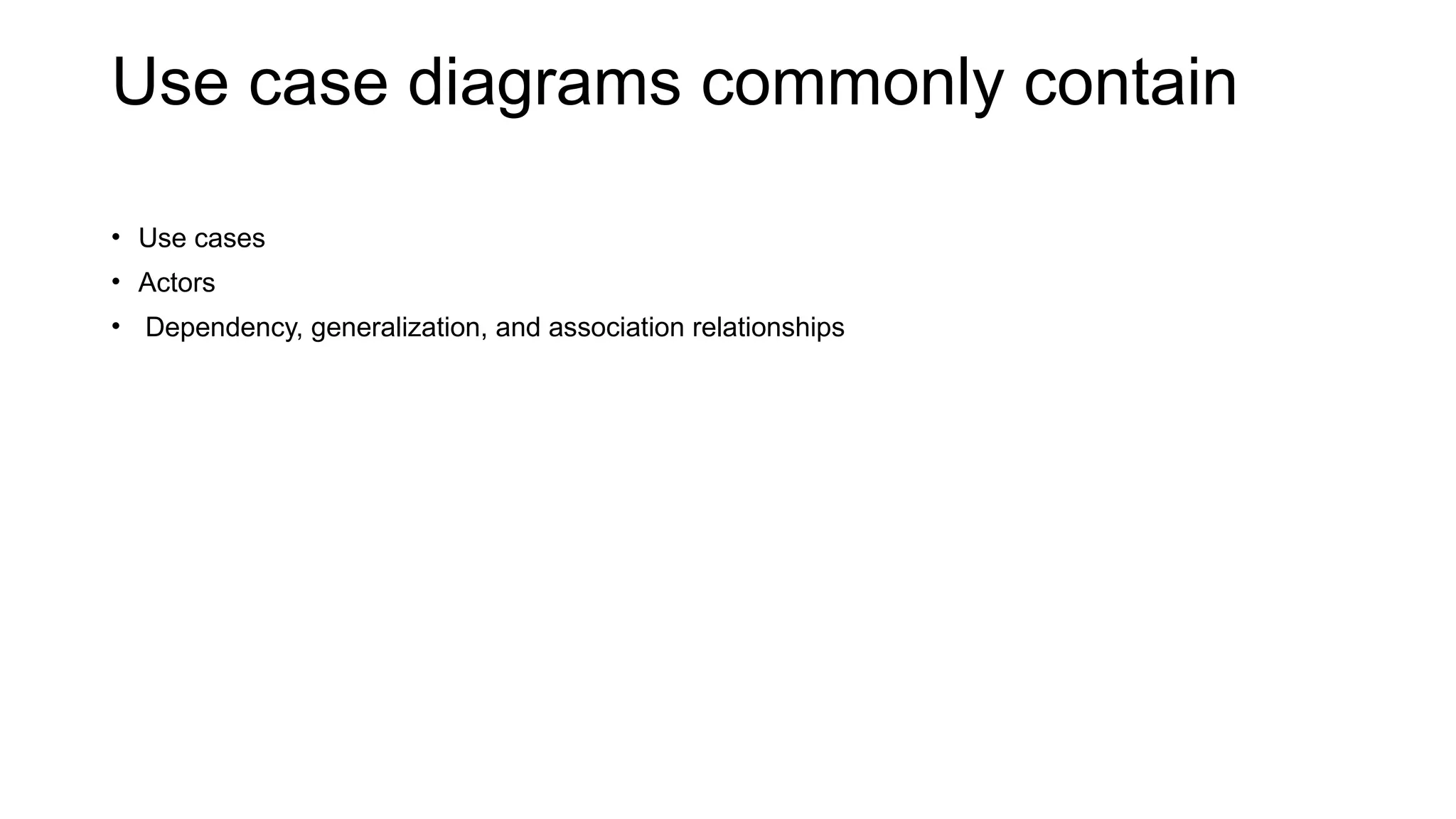 Use case diagrams commonly contain
• Use cases
• Actors
• Dependency, generalization, and association relationships
 
